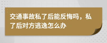 交通事故私了后能反悔吗，私了后对方逃逸怎么办