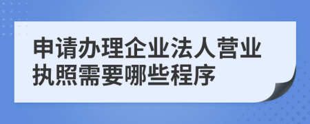 申请办理企业法人营业执照需要哪些程序