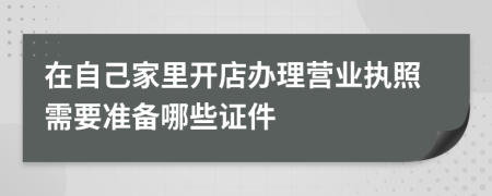 在自己家里开店办理营业执照需要准备哪些证件