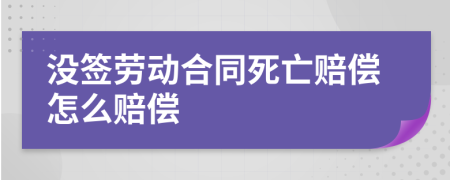 没签劳动合同死亡赔偿怎么赔偿