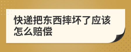 快递把东西摔坏了应该怎么赔偿