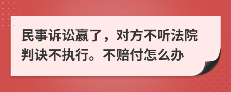 民事诉讼赢了，对方不听法院判诀不执行。不赔付怎么办