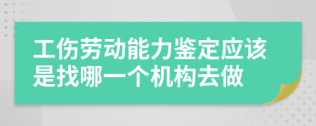 工伤劳动能力鉴定应该是找哪一个机构去做