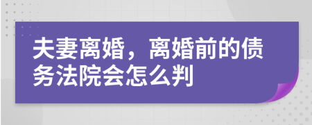 夫妻离婚，离婚前的债务法院会怎么判