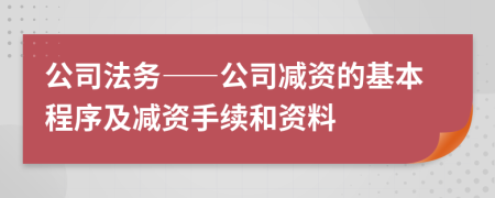 公司法务——公司减资的基本程序及减资手续和资料