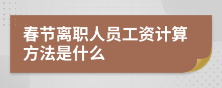 春节离职人员工资计算方法是什么