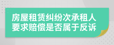 房屋租赁纠纷次承租人要求赔偿是否属于反诉