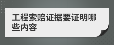 工程索赔证据要证明哪些内容