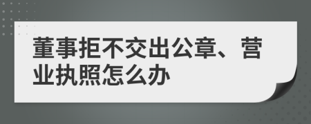 董事拒不交出公章、营业执照怎么办