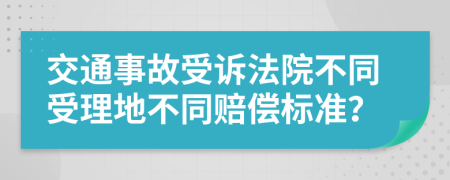 交通事故受诉法院不同受理地不同赔偿标准？