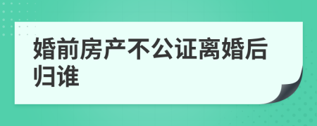 婚前房产不公证离婚后归谁