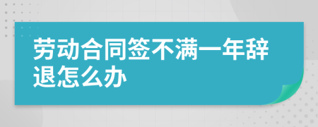 劳动合同签不满一年辞退怎么办