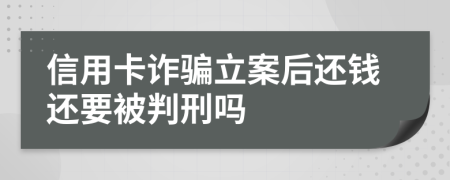 信用卡诈骗立案后还钱还要被判刑吗