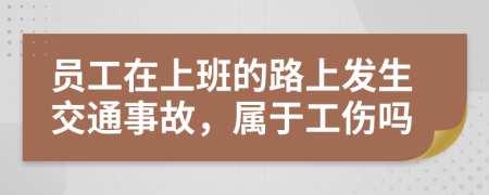 员工在上班的路上发生交通事故，属于工伤吗