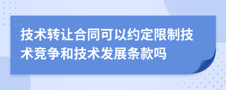 技术转让合同可以约定限制技术竞争和技术发展条款吗