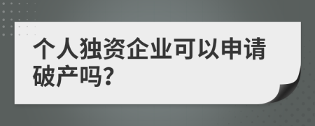 个人独资企业可以申请破产吗？