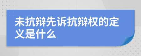 未抗辩先诉抗辩权的定义是什么