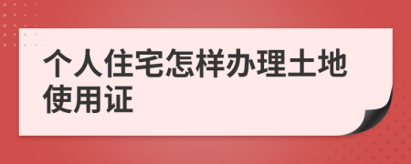 个人住宅怎样办理土地使用证