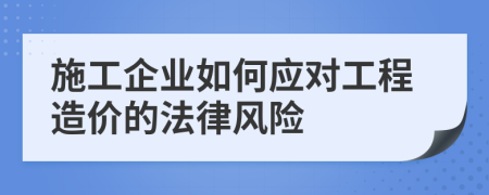 施工企业如何应对工程造价的法律风险