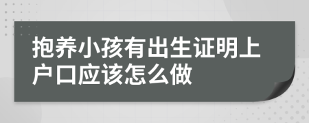 抱养小孩有出生证明上户口应该怎么做