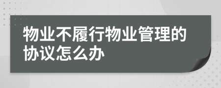 物业不履行物业管理的协议怎么办