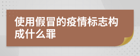 使用假冒的疫情标志构成什么罪