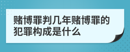 赌博罪判几年赌博罪的犯罪构成是什么