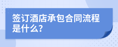 签订酒店承包合同流程是什么？