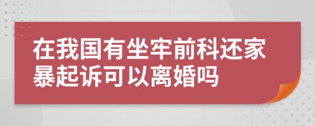 在我国有坐牢前科还家暴起诉可以离婚吗