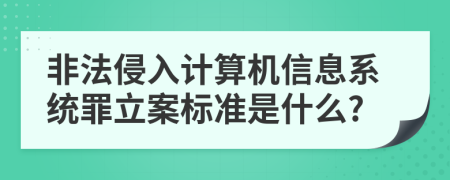 非法侵入计算机信息系统罪立案标准是什么?