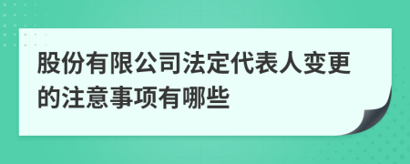 股份有限公司法定代表人变更的注意事项有哪些