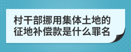 村干部挪用集体土地的征地补偿款是什么罪名