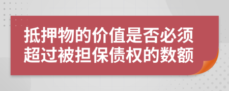 抵押物的价值是否必须超过被担保债权的数额