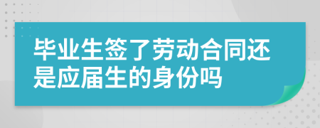 毕业生签了劳动合同还是应届生的身份吗