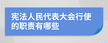 宪法人民代表大会行使的职责有哪些