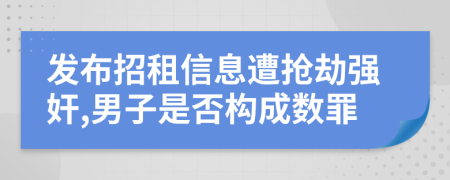 发布招租信息遭抢劫强奸,男子是否构成数罪