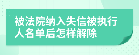 被法院纳入失信被执行人名单后怎样解除