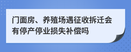 门面房、养殖场遇征收拆迁会有停产停业损失补偿吗