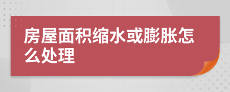 房屋面积缩水或膨胀怎么处理