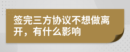 签完三方协议不想做离开，有什么影响