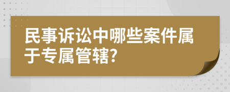 民事诉讼中哪些案件属于专属管辖?