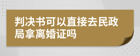 判决书可以直接去民政局拿离婚证吗