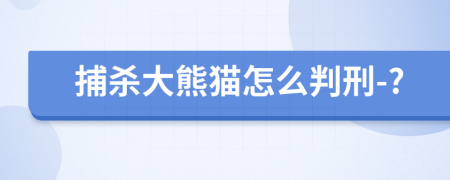 捕杀大熊猫怎么判刑-?