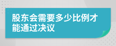 股东会需要多少比例才能通过决议