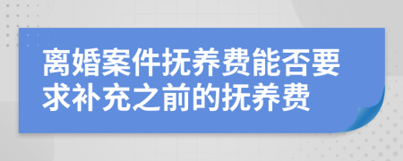 离婚案件抚养费能否要求补充之前的抚养费