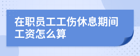 在职员工工伤休息期间工资怎么算