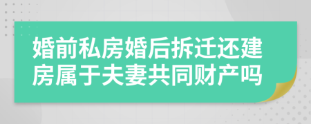 婚前私房婚后拆迁还建房属于夫妻共同财产吗