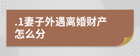 .1妻子外遇离婚财产怎么分