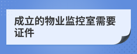 成立的物业监控室需要证件