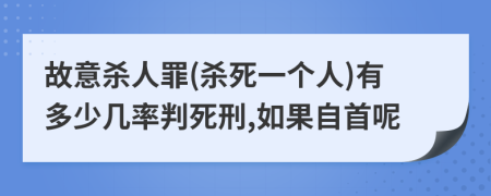 故意杀人罪(杀死一个人)有多少几率判死刑,如果自首呢